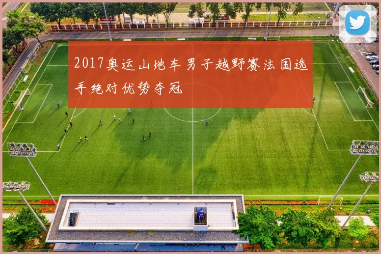 2017奥运山地车男子越野赛法国选手绝对优势夺冠