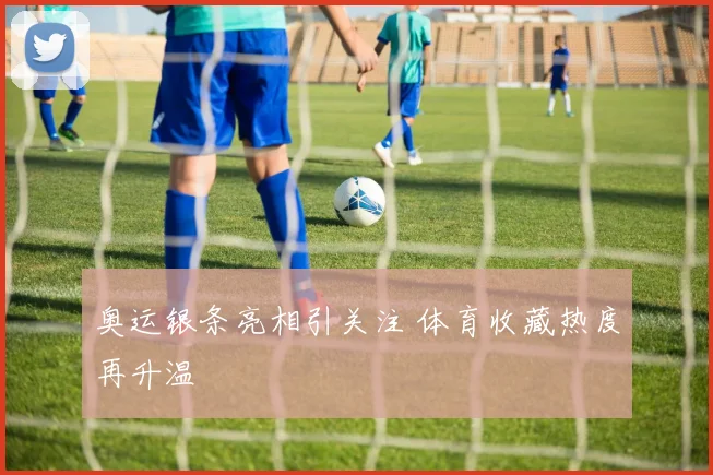 奥运银条亮相引关注 体育收藏热度再升温