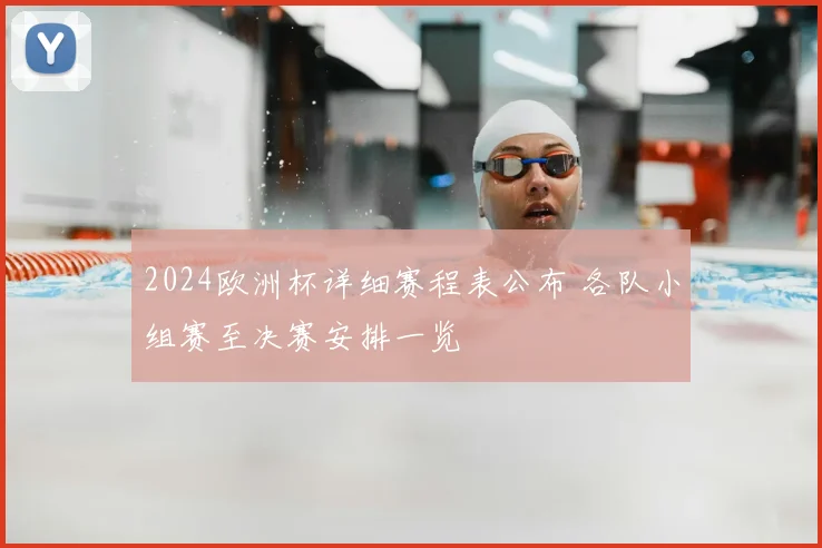 2024欧洲杯详细赛程表公布 各队小组赛至决赛安排一览