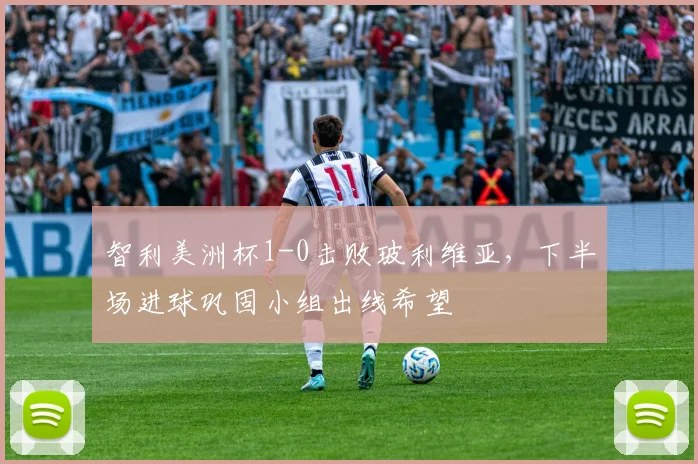 智利美洲杯1-0击败玻利维亚，下半场进球巩固小组出线希望