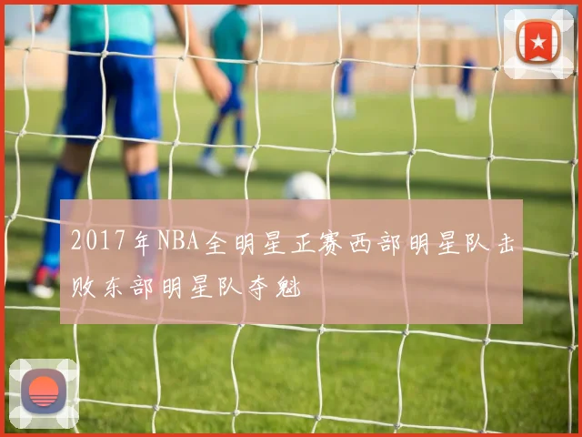 2017年NBA全明星正赛西部明星队击败东部明星队夺魁