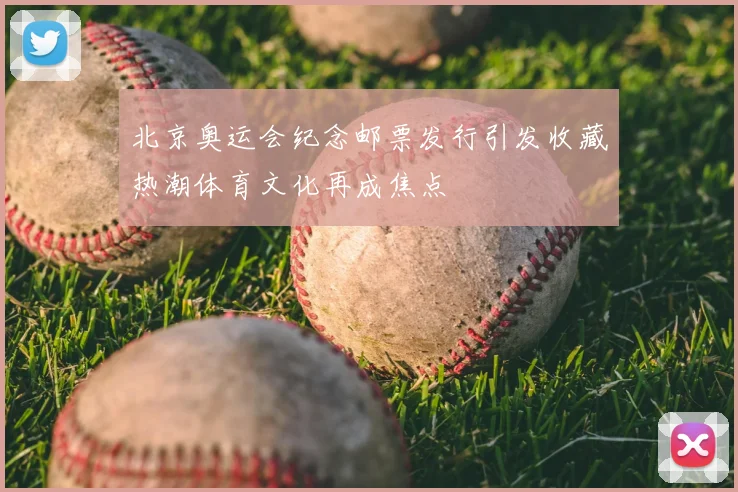 北京奥运会纪念邮票发行引发收藏热潮体育文化再成焦点