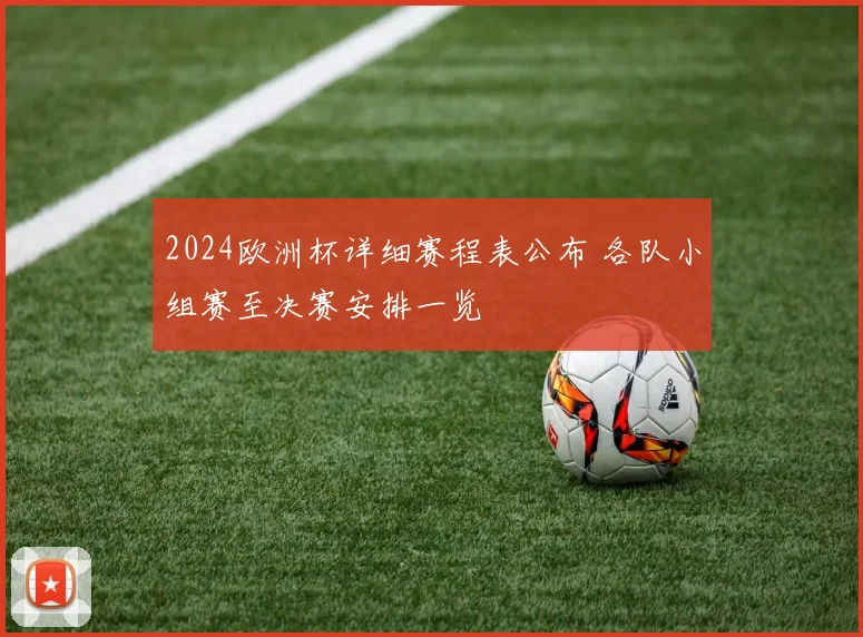 2024欧洲杯详细赛程表公布 各队小组赛至决赛安排一览
