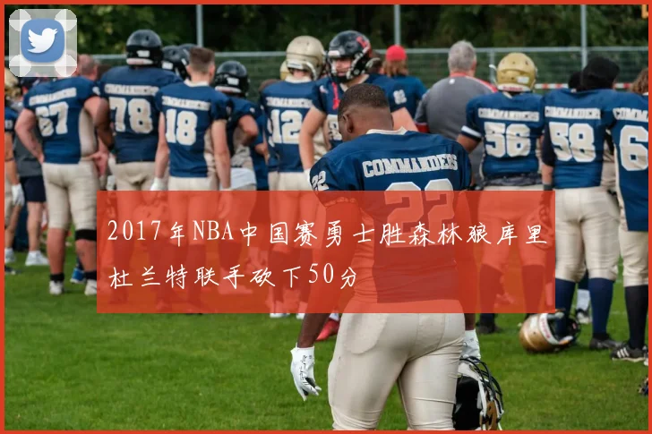 2017年NBA中国赛勇士胜森林狼库里杜兰特联手砍下50分