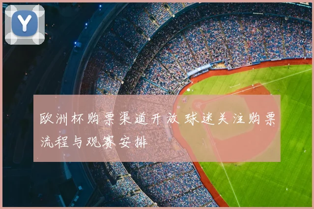 欧洲杯购票渠道开放 球迷关注购票流程与观赛安排