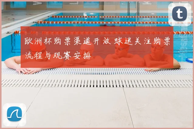 欧洲杯购票渠道开放 球迷关注购票流程与观赛安排