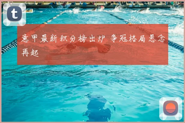 意甲最新积分榜出炉 争冠格局悬念再起