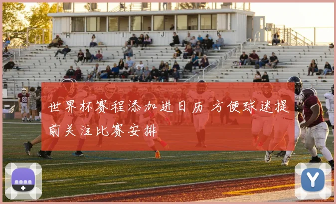 世界杯赛程添加进日历 方便球迷提前关注比赛安排