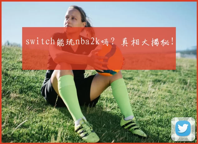 switch能玩nba2k吗？真相大揭秘！
