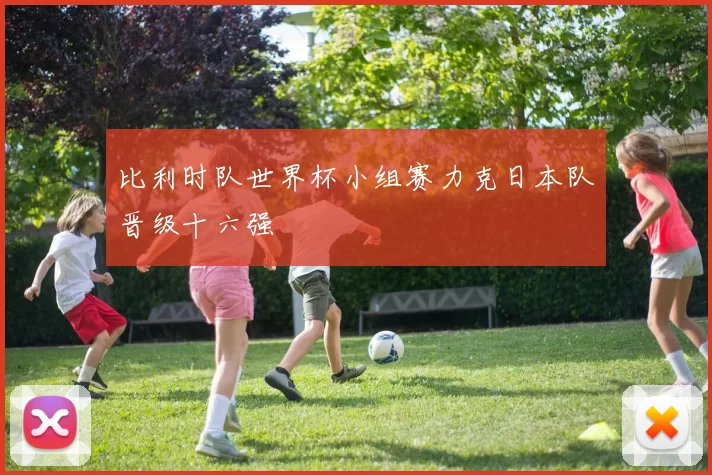 比利时队世界杯小组赛力克日本队晋级十六强