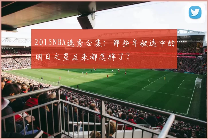 2015NBA选秀合集：那些年被选中的明日之星后来都怎样了？