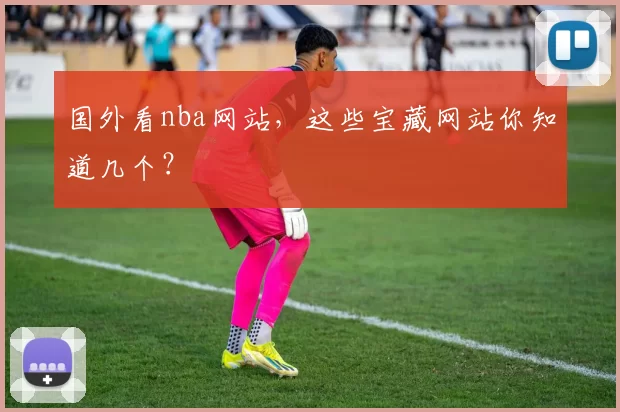 国外看nba网站，这些宝藏网站你知道几个？