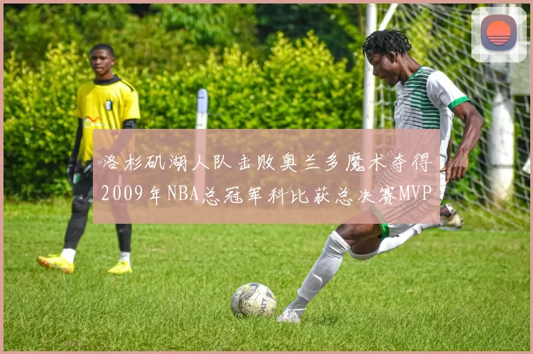 洛杉矶湖人队击败奥兰多魔术夺得2009年NBA总冠军科比获总决赛MVP