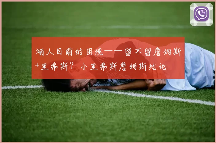 湖人目前的困境——留不留詹姆斯+里弗斯？小里弗斯詹姆斯结论