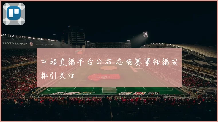 中超直播平台公布 各场赛事转播安排引关注