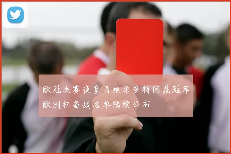 欧冠决赛夜皇马绝杀多特问鼎冠军欧洲杯备战名单陆续公布