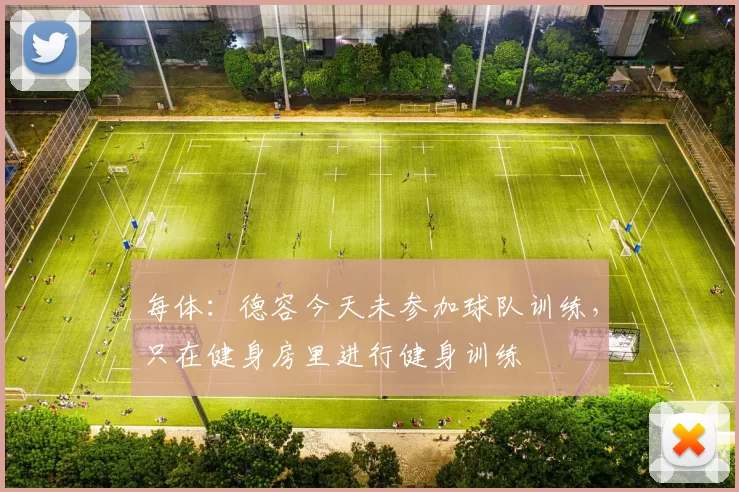 每体：德容今天未参加球队训练，只在健身房里进行健身训练