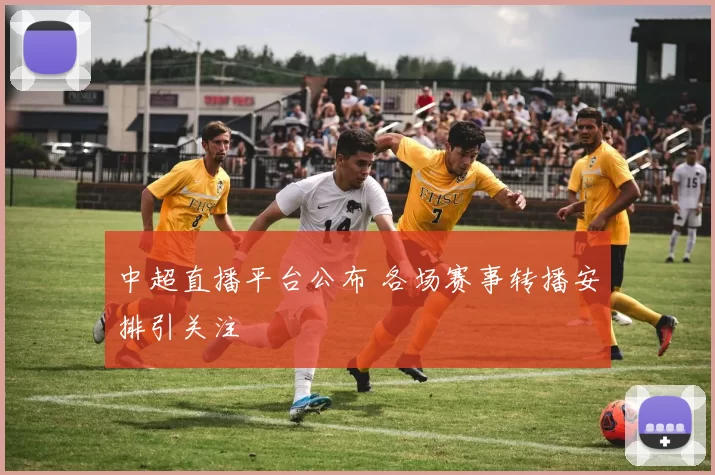 中超直播平台公布 各场赛事转播安排引关注